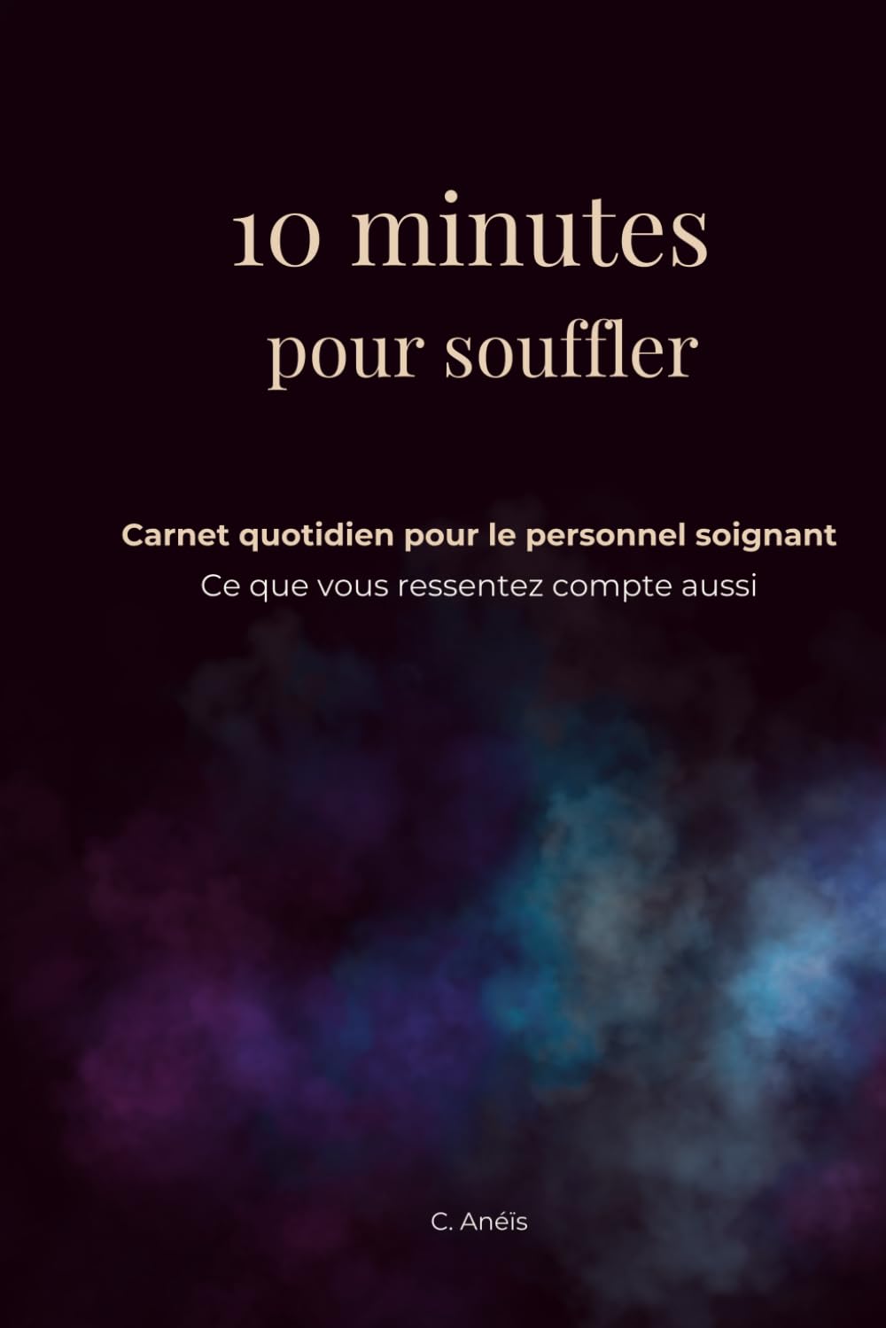 10 minutes pour souffler: Carnet quotidien pour le personnel soignant. Ce que vous ressentez compte aussi