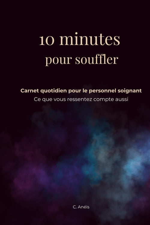 10 minutes pour souffler: Carnet quotidien pour le personnel soignant. Ce que vous ressentez compte aussi